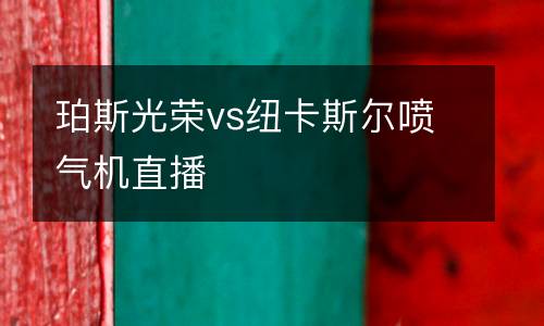珀斯光榮vs紐卡斯?fàn)枃姎鈾C直播