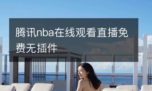 騰訊nba在線觀看直播免費(fèi)無插件
