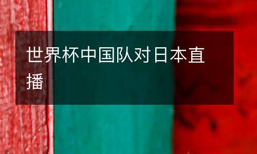 世界杯中國(guó)隊(duì)對(duì)日本直播