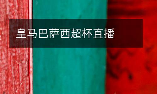 皇馬巴薩西超杯直播