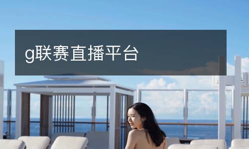 g聯(lián)賽直播平臺
