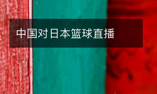 中國(guó)對(duì)日本籃球直播
