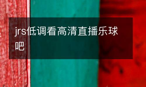 jrs低調(diào)看高清直播樂球吧