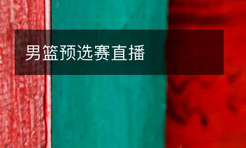 男籃預(yù)選賽直播
