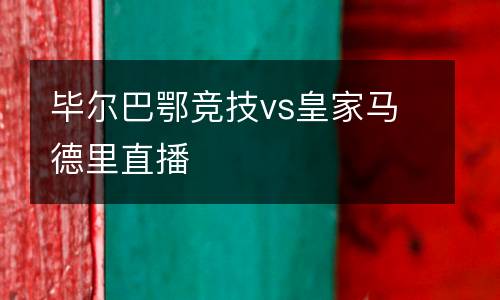 畢爾巴鄂競(jìng)技vs皇家馬德里直播