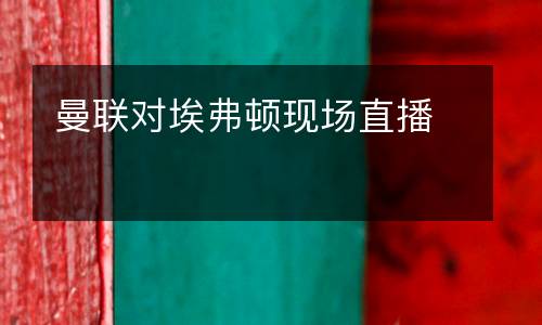 曼聯(lián)對(duì)埃弗頓現(xiàn)場(chǎng)直播
