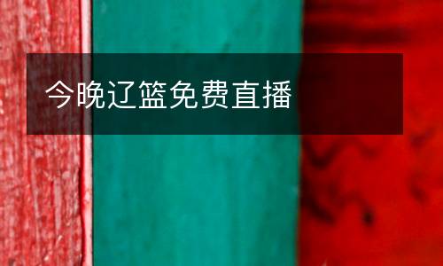 今晚遼籃免費(fèi)直播