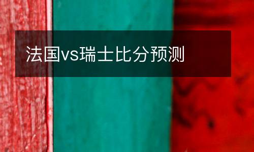 法國vs瑞士比分預(yù)測