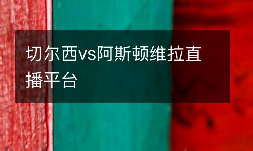 切爾西vs阿斯頓維拉直播平臺(tái)