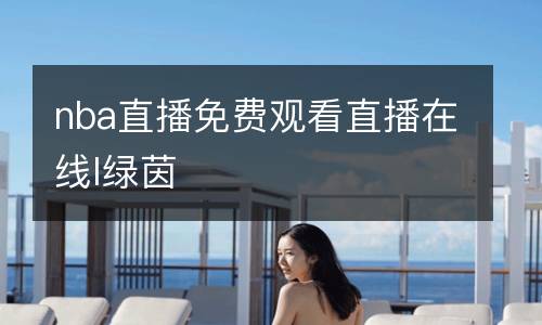 nba直播免費(fèi)觀看直播在線l綠茵