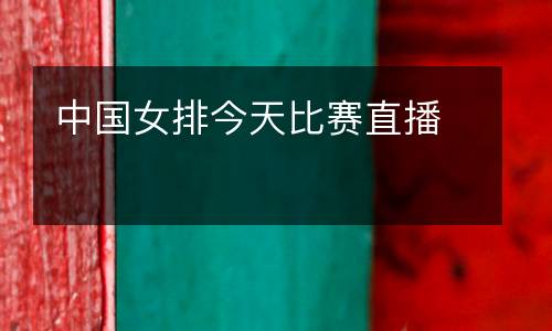 中國女排今天比賽直播