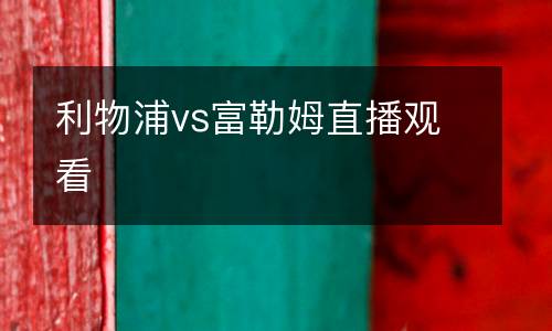 利物浦vs富勒姆直播觀(guān)看
