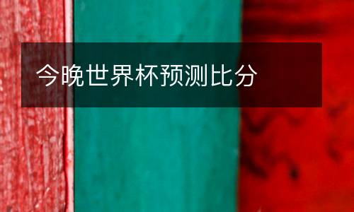 今晚世界杯預(yù)測比分