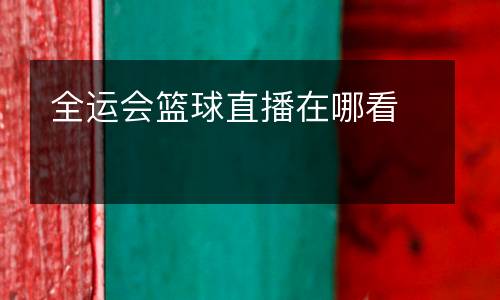 全運(yùn)會(huì)籃球直播在哪看