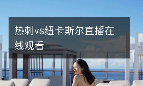 熱刺vs紐卡斯?fàn)栔辈ピ诰€(xiàn)觀(guān)看