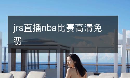 jrs直播nba比賽高清免費(fèi)
