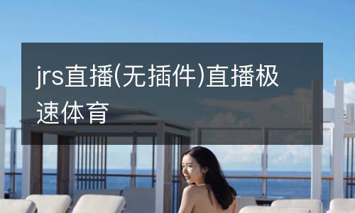 jrs直播(無(wú)插件)直播極速體育