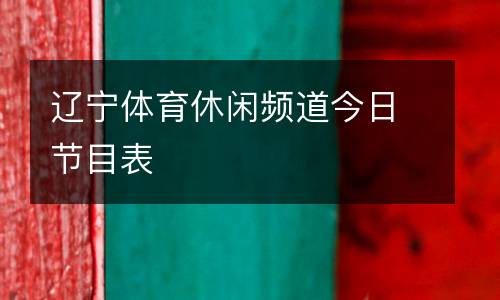 遼寧體育休閑頻道今日節(jié)目表