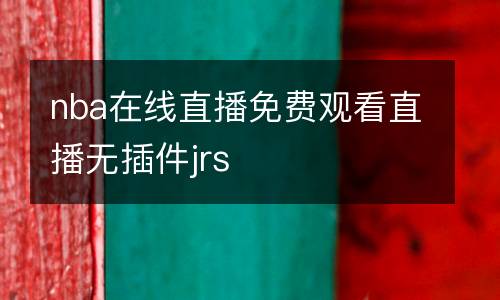 nba在線直播免費(fèi)觀看直播無插件jrs
