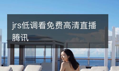 jrs低調(diào)看免費高清直播騰訊