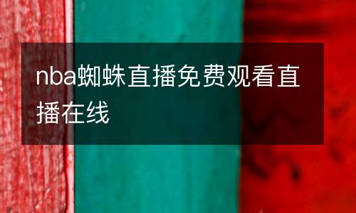 nba蜘蛛直播免費觀看直播在線