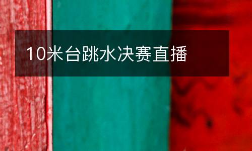 10米臺跳水決賽直播