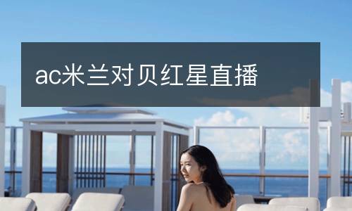 ac米蘭對(duì)貝紅星直播