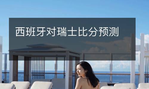 西班牙對瑞士比分預(yù)測