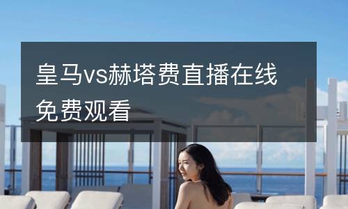 皇馬vs赫塔費(fèi)直播在線(xiàn)免費(fèi)觀(guān)看