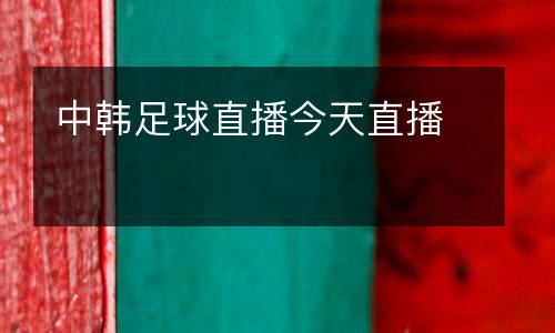 中韓足球直播今天直播